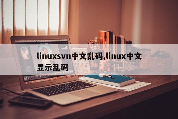 linuxsvn中文乱码,linux中文显示乱码